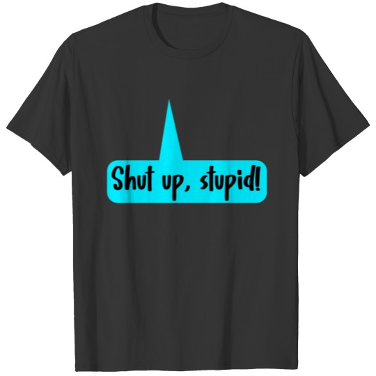 shut up - stupid ! T-shirt