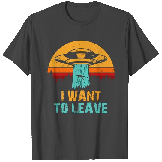 I Want To Leave T Shirts
