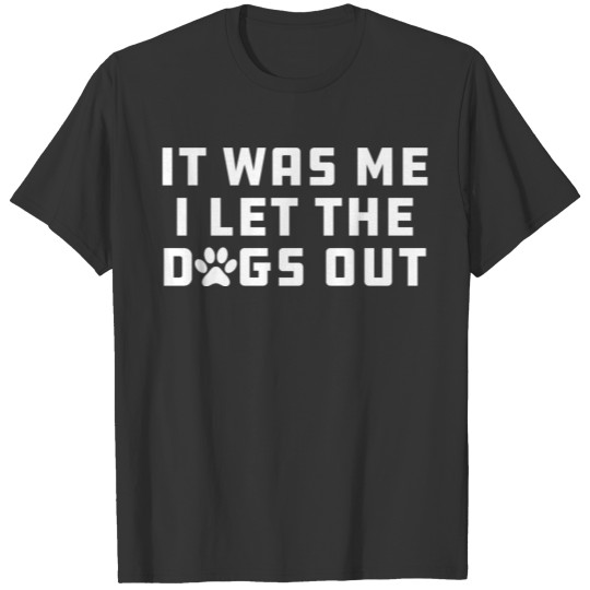 Dog - It Was Me I let the dogs out T-shirt