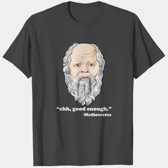 Ehh, Good Enough Mediocrates Funny Philosophy Pun T Shirts