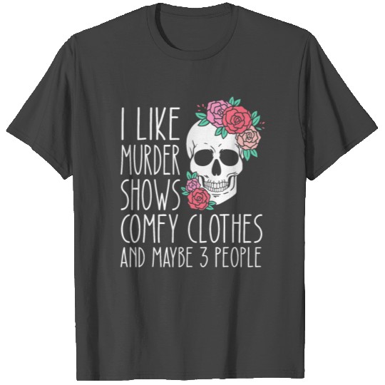Funny I like murder shows comfy clothes and maybe T Shirts