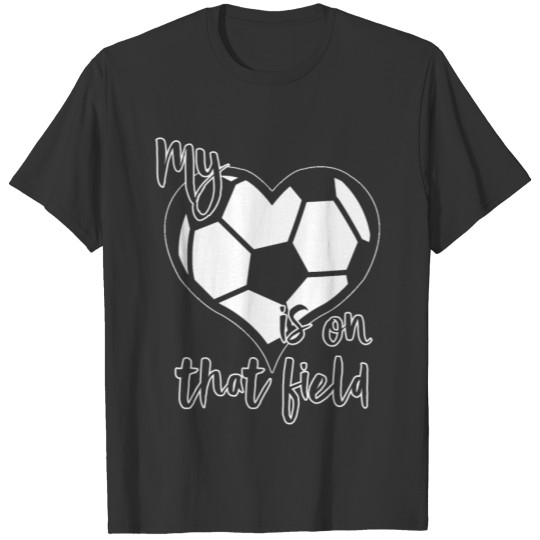 My Heart Is On That Soccer FieldFun Gift T-shirt