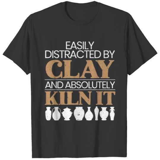Easily Distracted By Clay And Absolutely Kiln It T-shirt