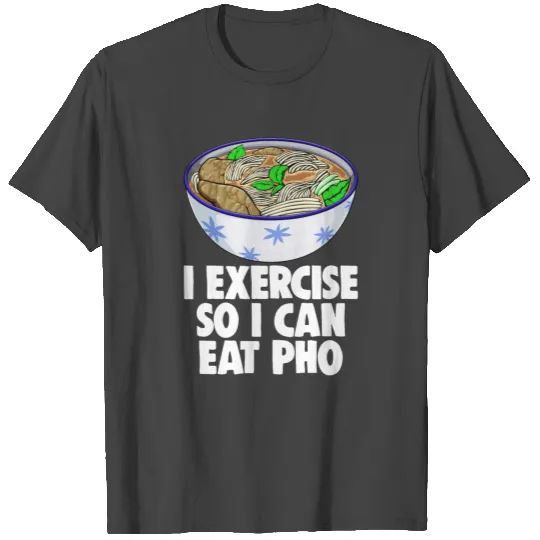 I Exercise So I Can Eat Pho T Shirts