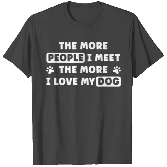 The More People I Meet The More I Love My Dog Fun T Shirts