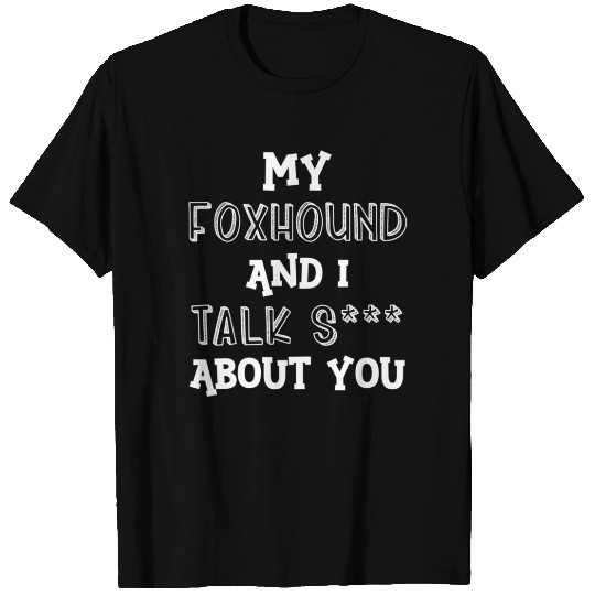 My Foxhound And I Talk S*** About You T Shirts