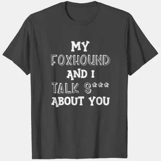 My Foxhound And I Talk S*** About You T Shirts