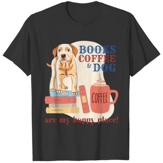 Books, Coffee and Dog are my happy place! T Shirts