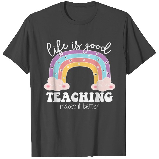Life's Good Teaching Makes It Better T Shirts