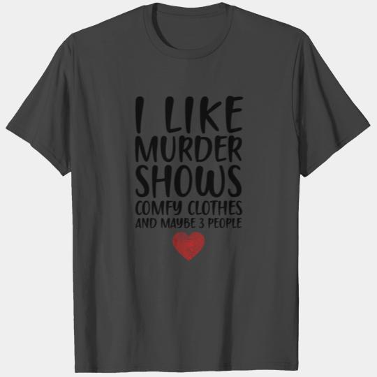 I LIKE MURDER SHOWS COMFY CLOTHES - FUNNY IDENTITY T Shirts