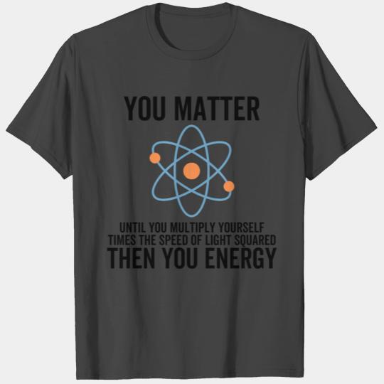 You Matter Then You Energy T Shirts