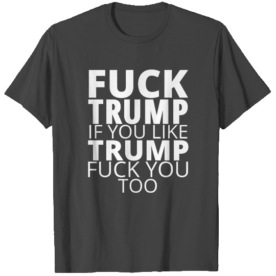 FUCK TRUMP If You Like TRUMP Fuck You Too T Shirts