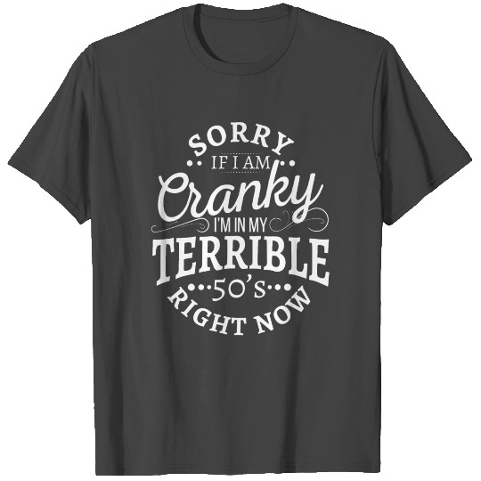 Sorry If I Am Cranky I m In My Terrible 50's Right T Shirts