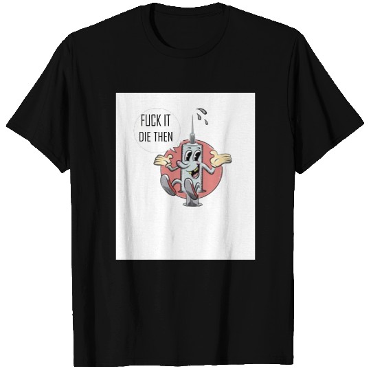 fuck it die then Funny T Shirts