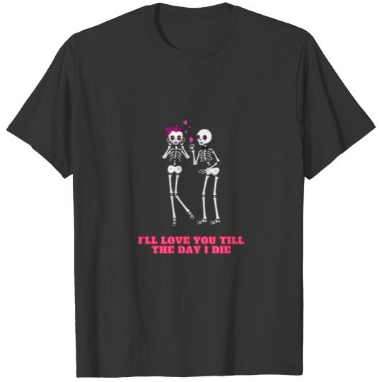 I’ll love you till the day I die Classic T-Shirts T-shirt