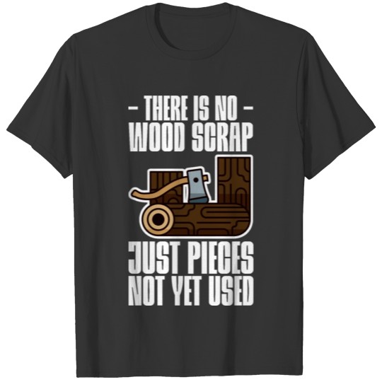There Is No Scrap Wood, Just Pieces Not Yet Used T-shirt