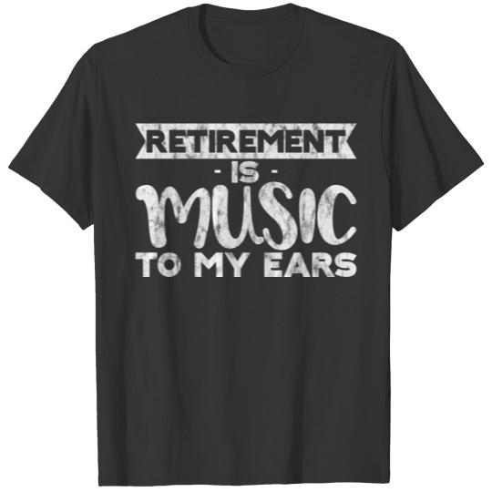 Retirement Is Music To My Ears 3 T-shirt