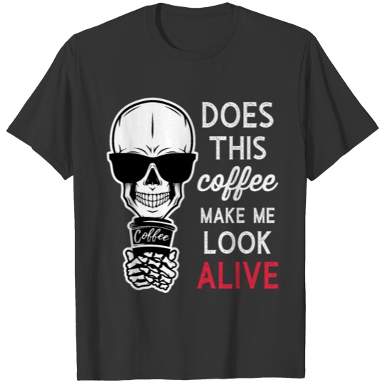 Does This Coffee Make Me Look Alive Caffeine T Shirts