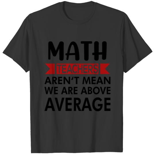 Math teachers aren't mean they are above average T-shirt
