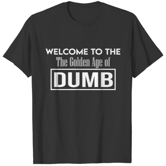 welcome to the golden age of dumb T-shirt