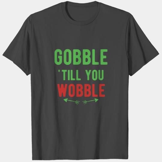 Gobble till you wobble thanksgiving turkey green T Shirts