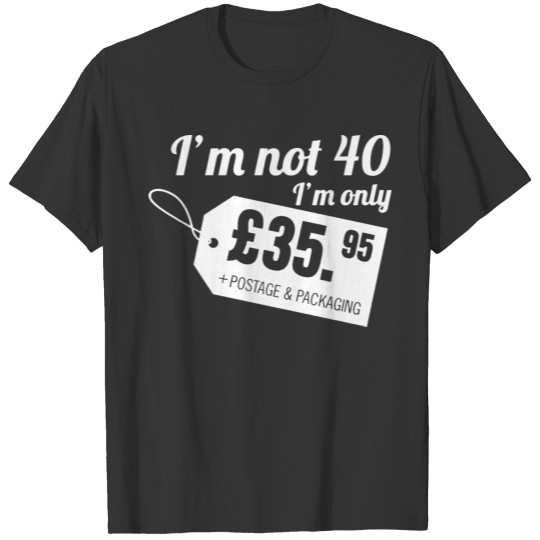 I m Not 40 I m Only 35 95 Postage Packaging Funny T-shirt