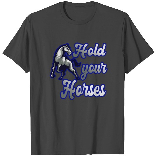 Hold Your Horses for a Rider horse owner show T Shirts