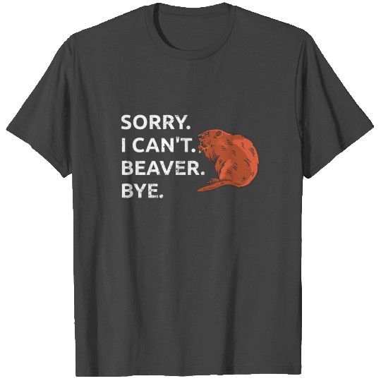 Sorry. I Can't. Beaver. Bye. Rodent Beavers Gift T Shirts