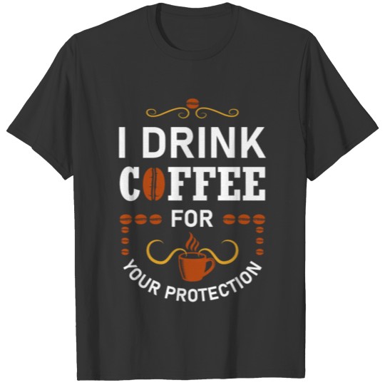 I Drink Coffee For Your Protection - Caffeine T-shirt