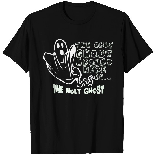 The only Ghost around Here is the Holy Ghost funny T Shirts