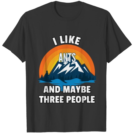 I Like Ants And Maybe Three People T-shirt
