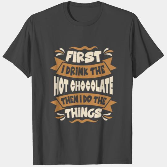 First I Drink the Hot Chocolate Then I Do the Thin T Shirts