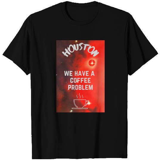 Houston we have a coffee problem T Shirts