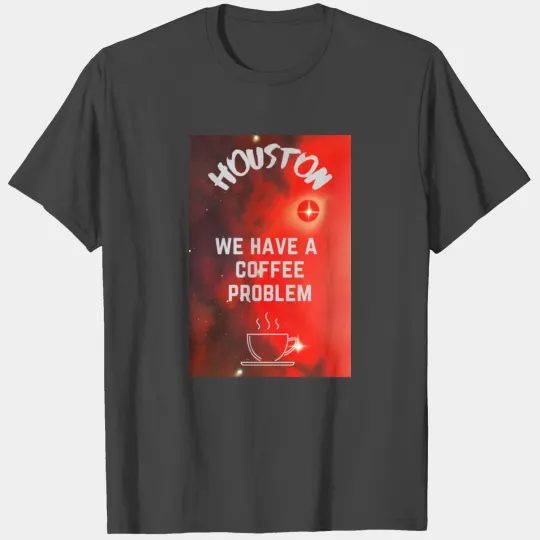 Houston we have a coffee problem T Shirts
