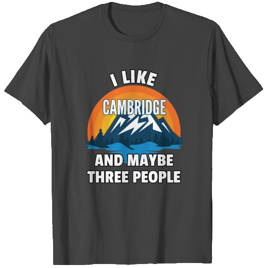 I Like Cambridge And Maybe Three People T Shirts