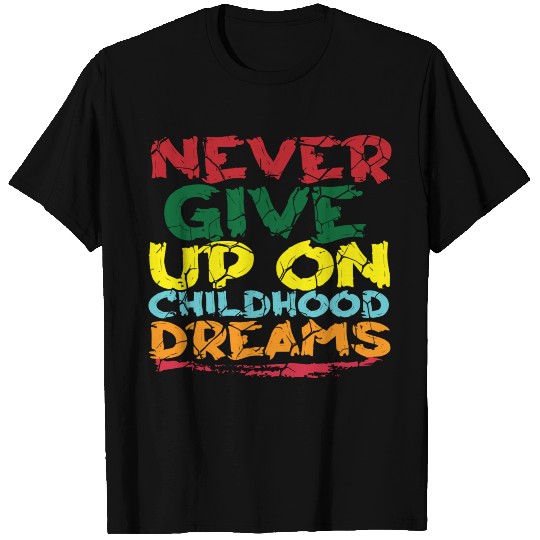 NEVER GIVE UP ON CHILDHOOD DREAMS T Shirts