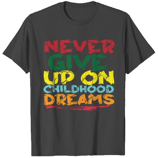 NEVER GIVE UP ON CHILDHOOD DREAMS T Shirts