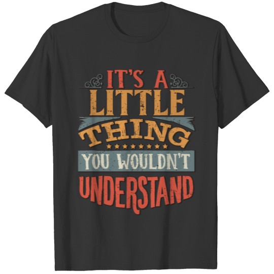 It's A Little Thing You Wouldn't Understand - T-shirt