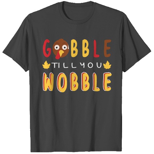Gobble Till You Wobble T Shirts