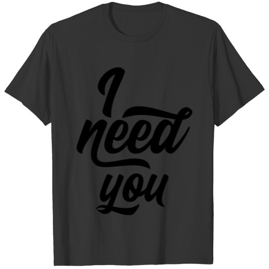 I need you T-shirt