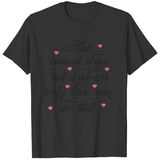 Hate cannot drive out darkness only love can T-shirt