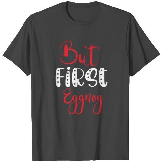 But First Eggnog T Shirts