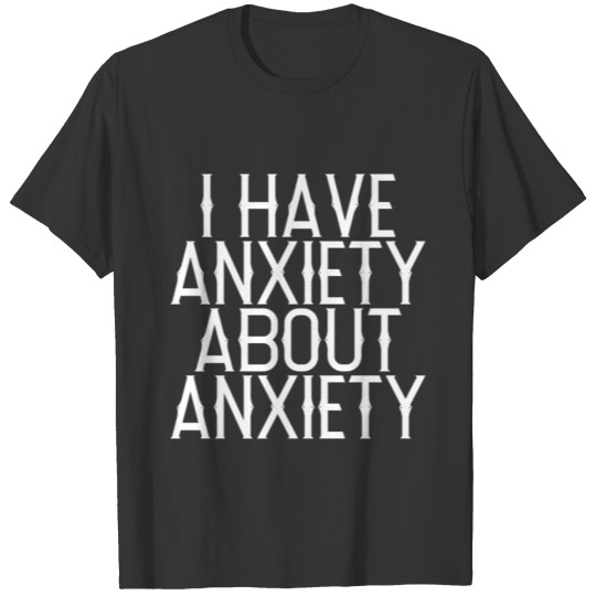 I Have Anxiety About Anxiety T-shirt