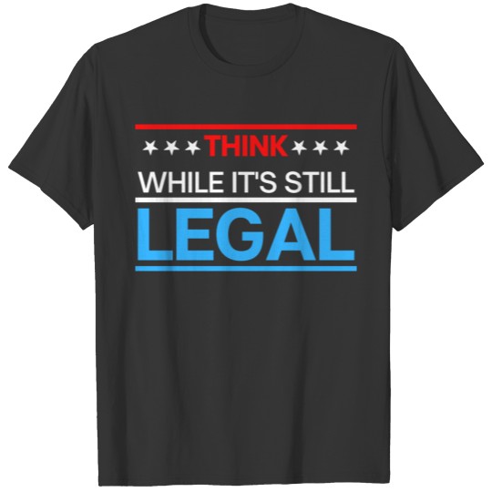 THINK WHILE IT'S STILL LEGAL - Red, White, Blue T-shirt