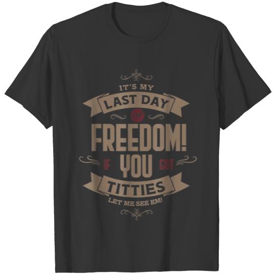 last day of freedom if you got titties T Shirt T-shirt