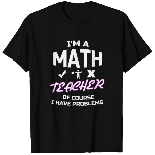 I'm a math teacher of course i have problems, fema T Shirts
