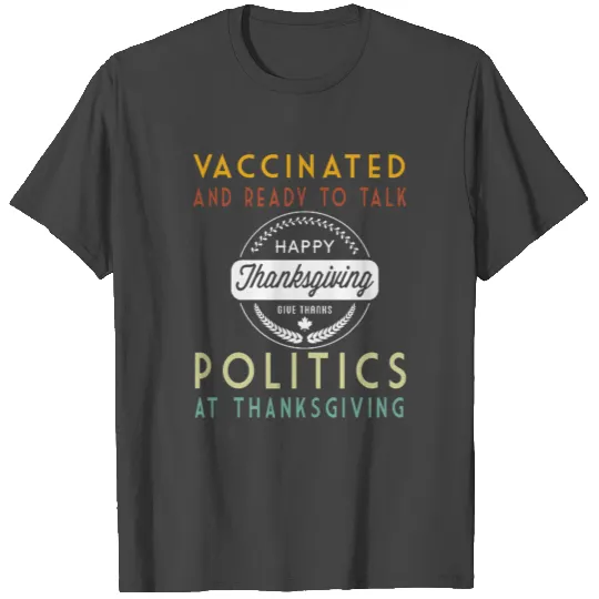 Vaccinated And Ready to Talk Politics at Thanksgiv T Shirts