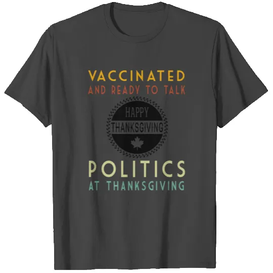 Vaccinated And Ready to Talk Politics at Thanksgiv T Shirts
