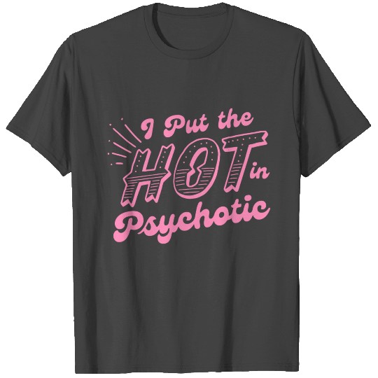 I Put The Hot In Psychotic T Shirts Funny T Shirts for