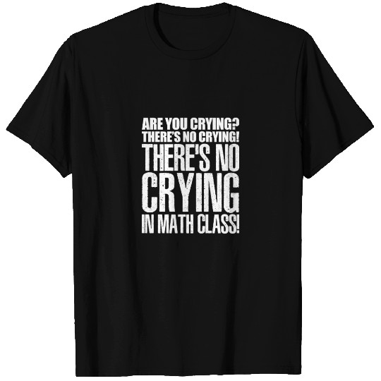 Are You Crying? There's No Crying In Math Class T Shirts